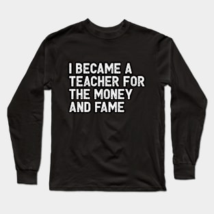 I became a teacher for the money and fame Long Sleeve T-Shirt